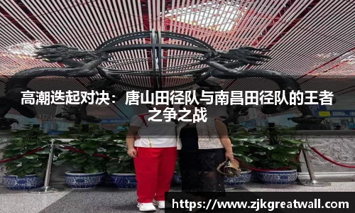 高潮迭起对决：唐山田径队与南昌田径队的王者之争之战