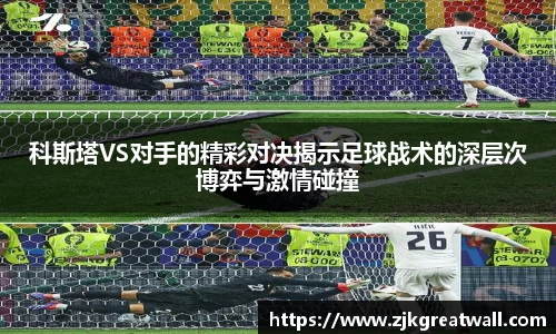 科斯塔VS对手的精彩对决揭示足球战术的深层次博弈与激情碰撞