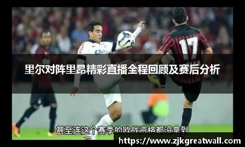 里尔对阵里昂精彩直播全程回顾及赛后分析