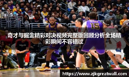 奇才与掘金精彩对决视频完整版回顾分析全场精彩瞬间不容错过